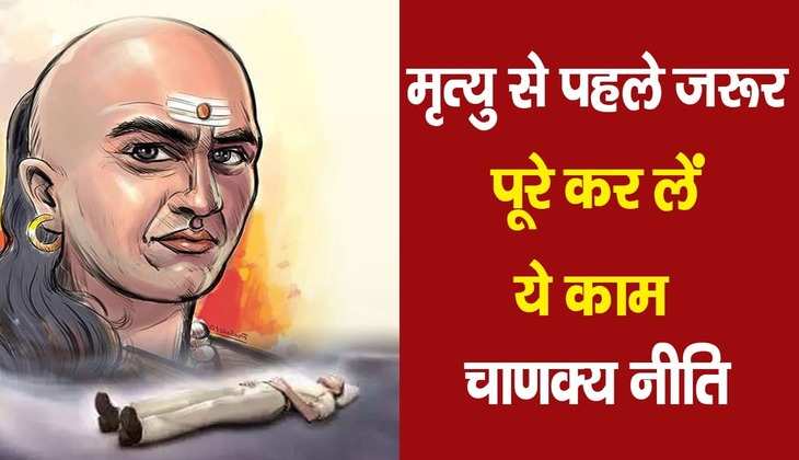 Chanakya Niti: मृत्यु से पहले हर व्यक्ति को कर लेने चाहिए ये 3 काम, वरना मरने के बाद भी होगा पछतावा