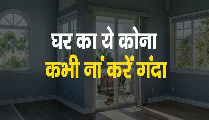 Vastu for home: भूल से भी गंदा ना करें घर का यह कोना, वरना जीवन भर सताएगी चिंताएं और दु:ख