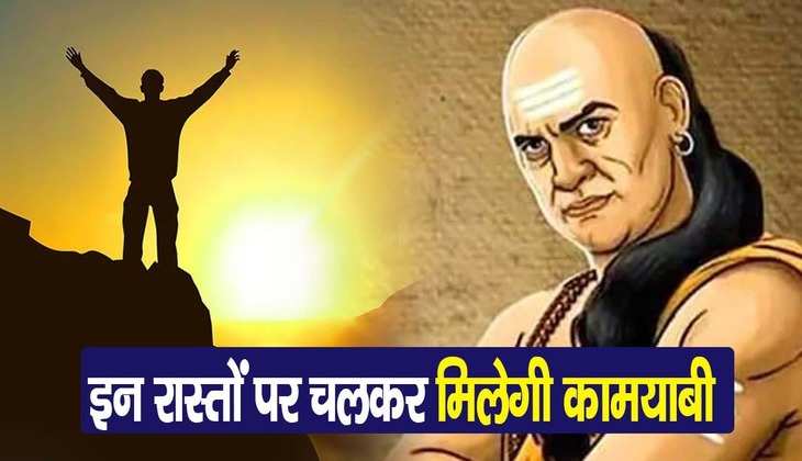 Chanakya Niti: चाणक्य के बताए इन रास्तों पर चलकर आपको  मिलेगी कामयाबी, सफलता चूमेगी आपके कदम