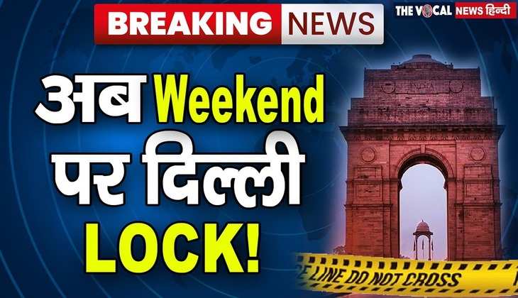 Weekend Curfew: दिल्ली में शानिवार-रविवार को लगा कर्फ्यू, जानिए क्या रहेगी पाबंदी